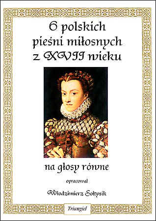 TRIANGIEL Sołtysik Włodzimierz , 6 polskich pieśni miłosnych z XVII wieku, na głosy równe opracował-102367
