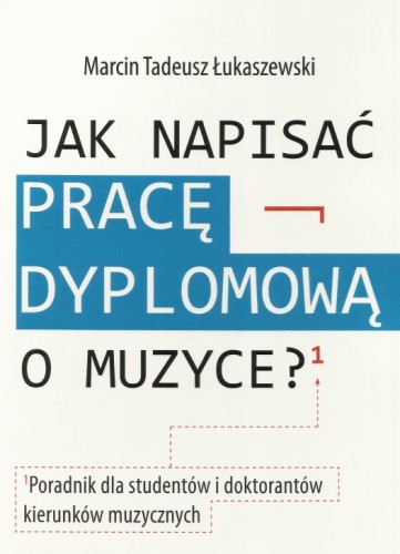Łukaszewski M. T., Jak napisać pracę dyplomową o muzyce : poradnik dla studentów i doktorantów kierunków muzycznych-102392